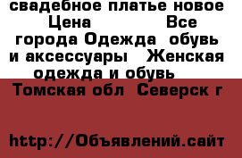 свадебное платье новое › Цена ­ 10 000 - Все города Одежда, обувь и аксессуары » Женская одежда и обувь   . Томская обл.,Северск г.